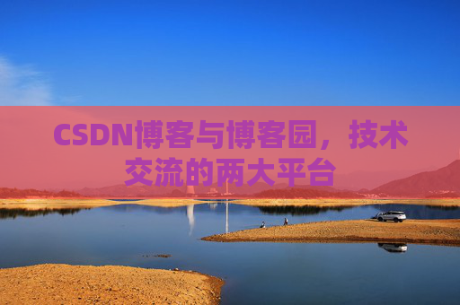 CSDN博客与博客园，技术交流的两大平台